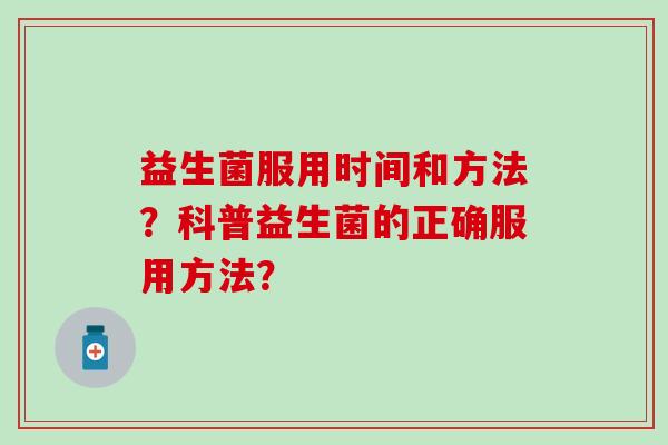 益生菌服用时间和方法？科普益生菌的正确服用方法？