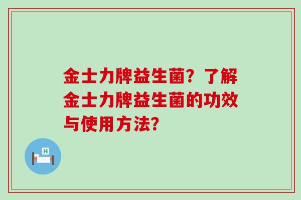 金士力牌益生菌？了解金士力牌益生菌的功效与使用方法？