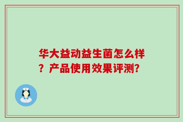 华大益动益生菌怎么样？产品使用效果评测？