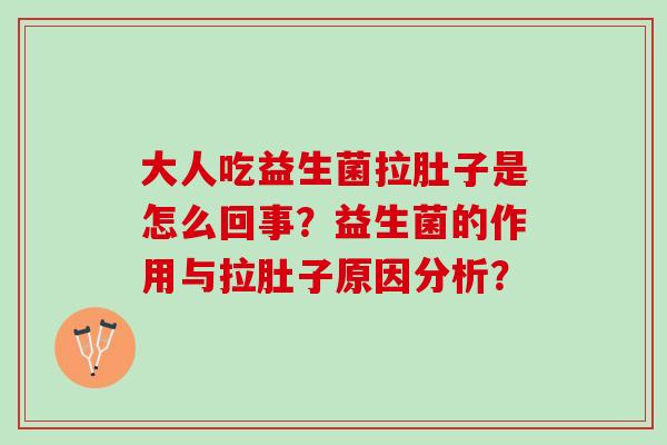 大人吃益生菌拉肚子是怎么回事？益生菌的作用与拉肚子原因分析？