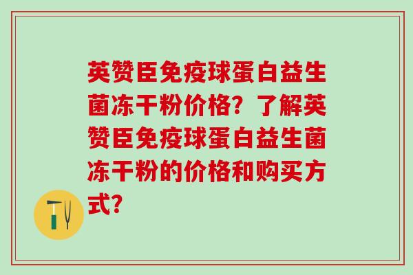 英赞臣免疫球蛋白益生菌冻干粉价格？了解英赞臣免疫球蛋白益生菌冻干粉的价格和购买方式？