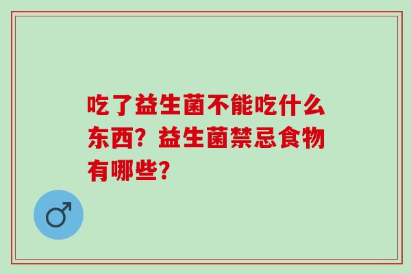 吃了益生菌不能吃什么东西？益生菌禁忌食物有哪些？