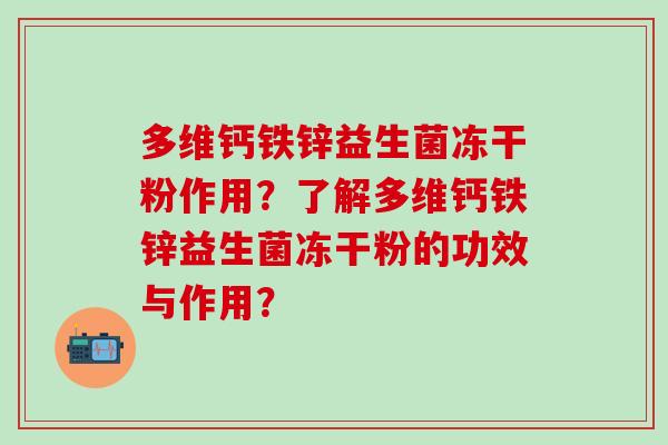 多维钙铁锌益生菌冻干粉作用?了解多维钙铁锌益生菌冻干粉的功效与作用? 多维钙铁锌益生菌冻干粉作用?了解多维钙铁锌益生菌冻干粉的功效与作用?
