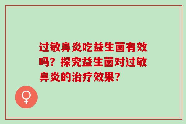 过敏鼻炎吃益生菌有效吗？探究益生菌对过敏鼻炎的治疗效果？