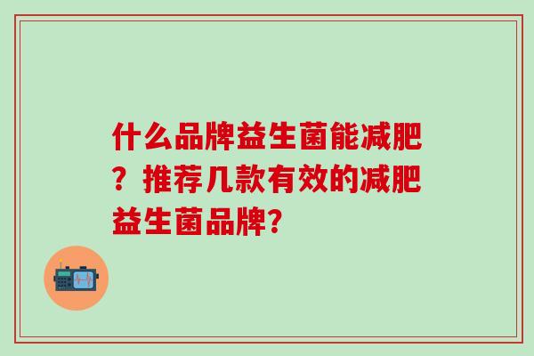 什么品牌益生菌能减肥？推荐几款有效的减肥益生菌品牌？