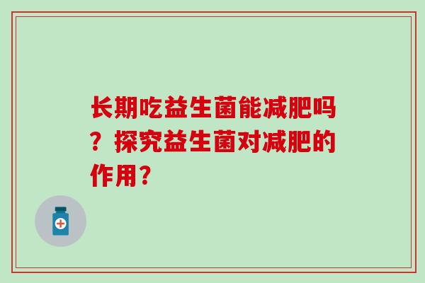 长期吃益生菌能减肥吗？探究益生菌对减肥的作用？