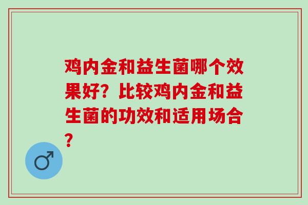 鸡内金和益生菌哪个效果好？比较鸡内金和益生菌的功效和适用场合？