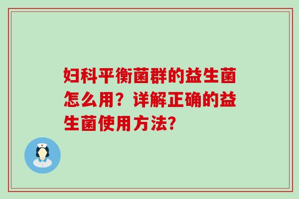 平衡菌群的益生菌怎么用?详解正确的益生菌使用方法? 平衡菌群的益生菌怎么用?详解正确的益生菌使用方法?