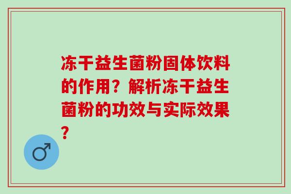 冻干益生菌粉固体饮料的作用？解析冻干益生菌粉的功效与实际效果？