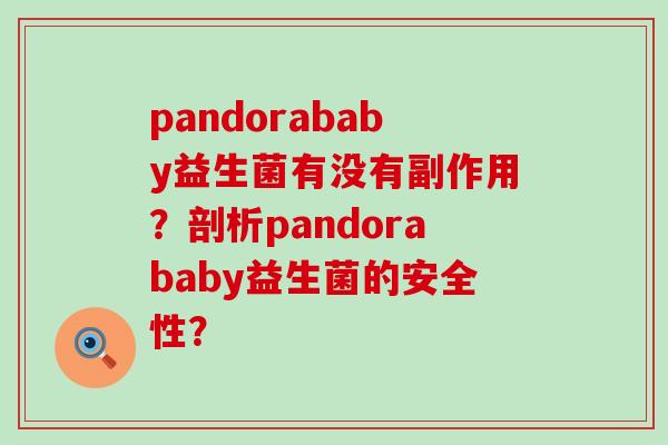 pandorababy益生菌有没有副作用？剖析pandorababy益生菌的安全性？