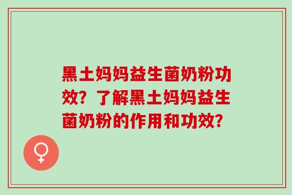 黑土妈妈益生菌奶粉功效？了解黑土妈妈益生菌奶粉的作用和功效？