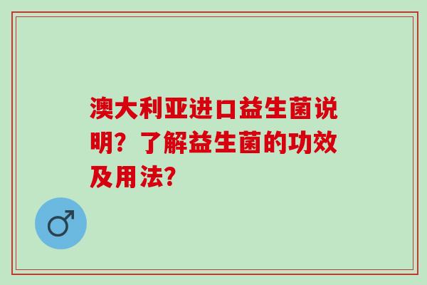 澳大利亚进口益生菌说明？了解益生菌的功效及用法？