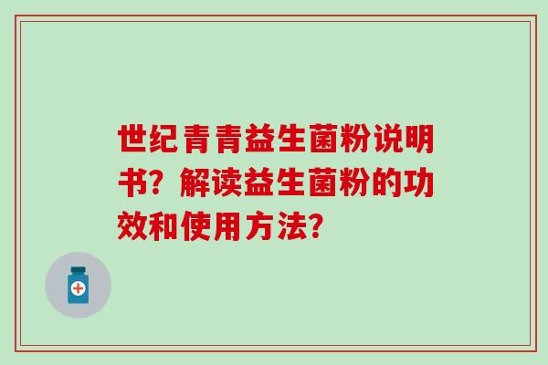 世纪青青益生菌粉说明书？解读益生菌粉的功效和使用方法？