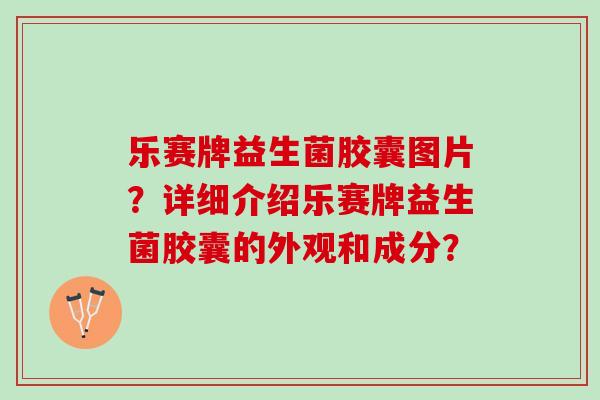 乐赛牌益生菌胶囊图片？详细介绍乐赛牌益生菌胶囊的外观和成分？