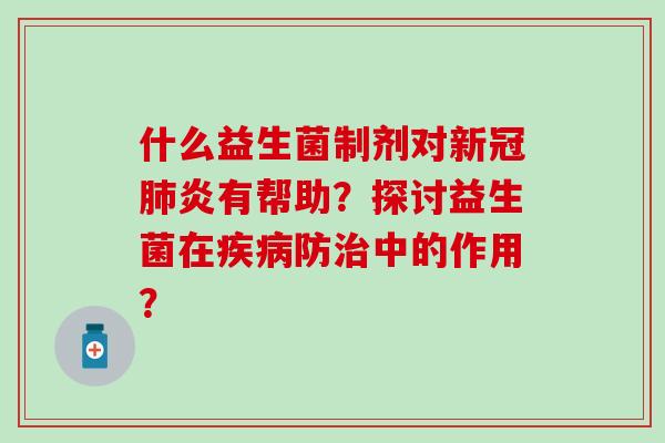 什么益生菌制剂对新冠肺炎有帮助？探讨益生菌在疾病防治中的作用？