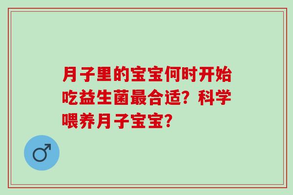 月子里的宝宝何时开始吃益生菌合适?科学喂养月子宝宝? 月子里的宝宝何时开始吃益生菌合适?科学喂养月子宝宝?