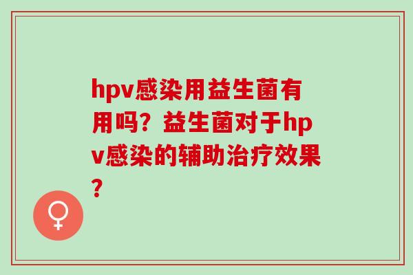 hpv用益生菌有用吗？益生菌对于hpv的辅助效果？