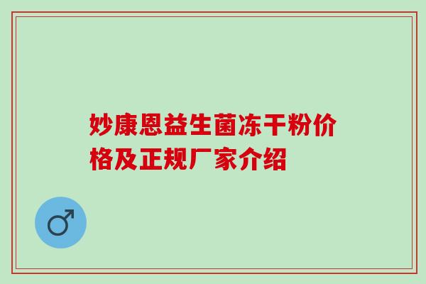 妙康恩益生菌冻干粉价格及正规厂家介绍