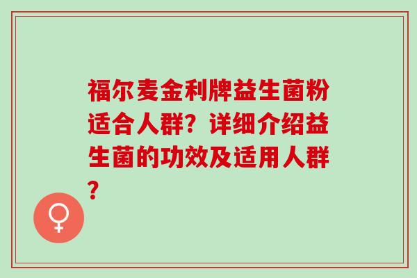 福尔麦金利牌益生菌粉适合人群？详细介绍益生菌的功效及适用人群？