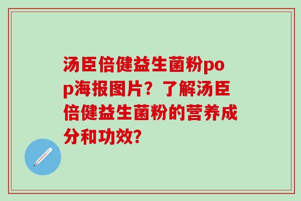 汤臣倍健益生菌粉pop海报图片?了解汤臣倍健益生菌粉的营养成分和功效? 汤臣倍健益生菌粉pop海报图片?了解汤臣倍健益生菌粉的营养成分和功效?