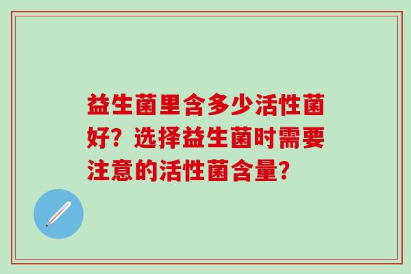 益生菌里含多少活性菌好？选择益生菌时需要注意的活性菌含量？
