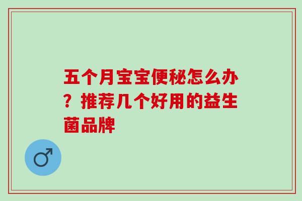 五个月宝宝便秘怎么办？推荐几个好用的益生菌品牌