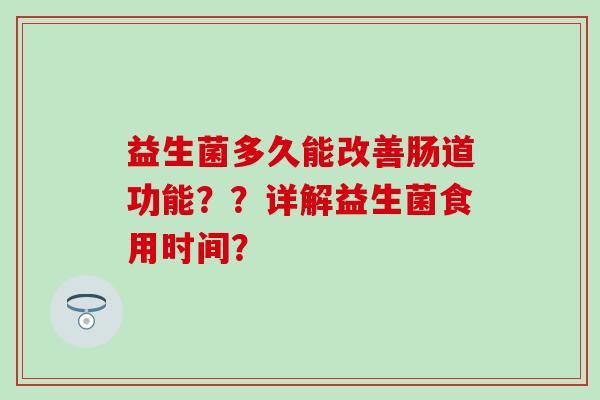益生菌多久能改善肠道功能？？详解益生菌食用时间？