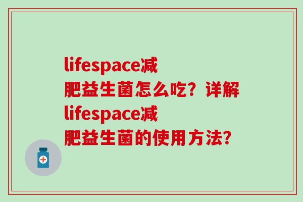 lifespace减肥益生菌怎么吃？详解lifespace减肥益生菌的使用方法？