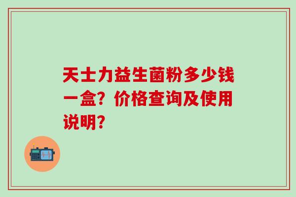 天士力益生菌粉多少钱一盒？价格查询及使用说明？
