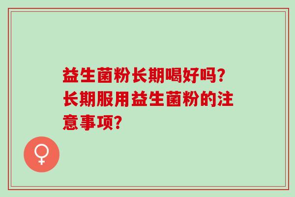 益生菌粉长期喝好吗？长期服用益生菌粉的注意事项？