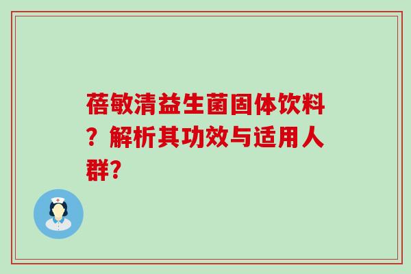 蓓敏清益生菌固体饮料？解析其功效与适用人群？