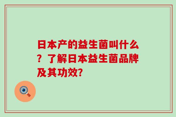日本产的益生菌叫什么?了解日本益生菌品牌及其功效? 日本产的益生菌叫什么?了解日本益生菌品牌及其功效?