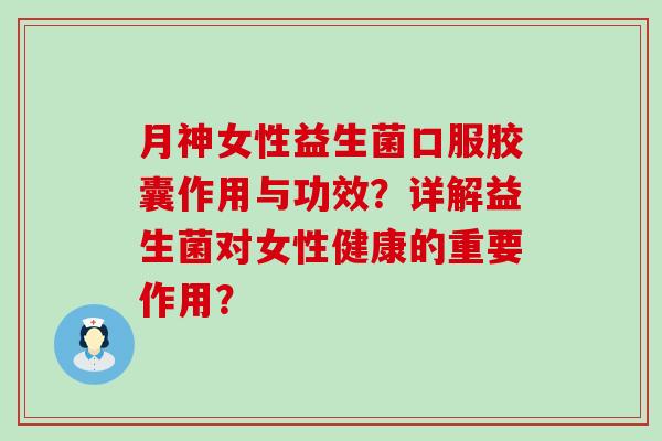 月神女性益生菌口服胶囊作用与功效？详解益生菌对女性健康的重要作用？
