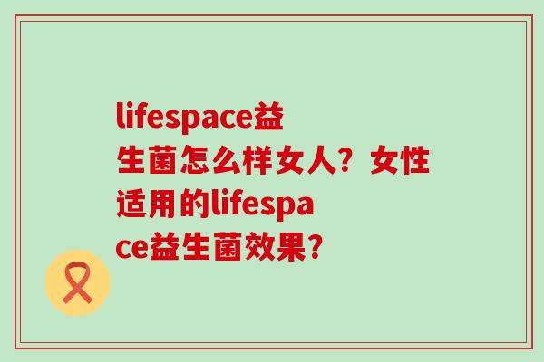 lifespace益生菌怎么样女人？女性适用的lifespace益生菌效果？