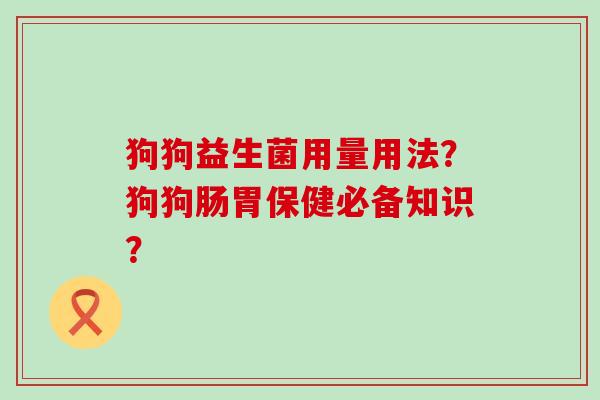 狗狗益生菌用量用法？狗狗肠胃保健必备知识？