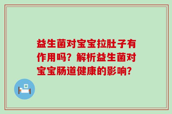 益生菌对宝宝拉肚子有作用吗？解析益生菌对宝宝肠道健康的影响？