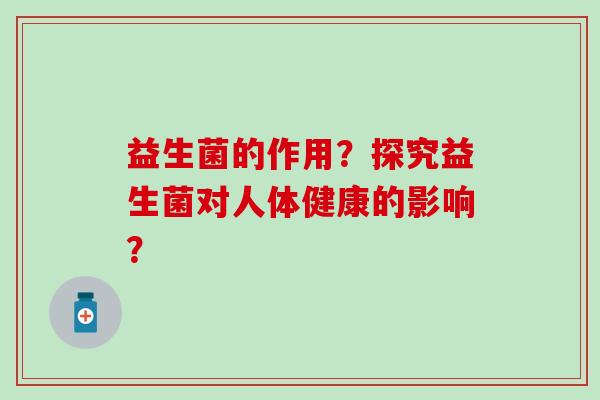 益生菌的作用？探究益生菌对人体健康的影响？