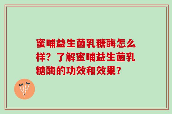 蜜哺益生菌乳糖酶怎么样？了解蜜哺益生菌乳糖酶的功效和效果？