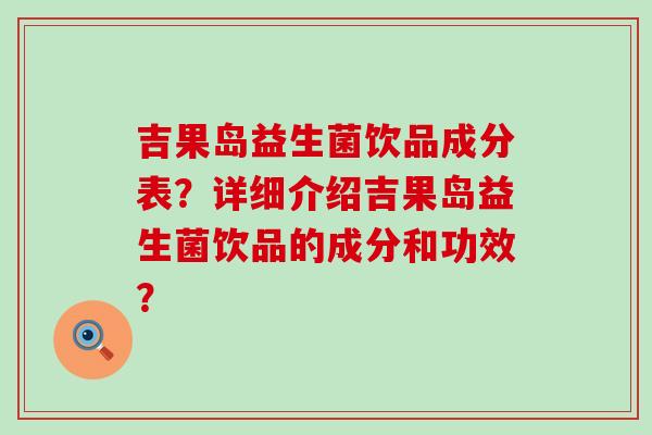 吉果岛益生菌饮品成分表？详细介绍吉果岛益生菌饮品的成分和功效？