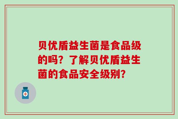 贝优盾益生菌是食品级的吗？了解贝优盾益生菌的食品安全级别？