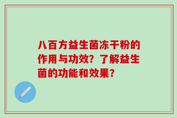 八百方益生菌冻干粉的作用与功效？了解益生菌的功能和效果？
