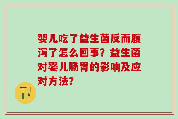 婴儿吃了益生菌反而腹泻了怎么回事？益生菌对婴儿肠胃的影响及应对方法？