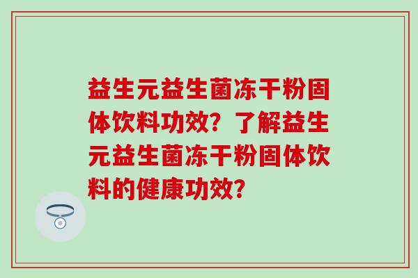 益生元益生菌冻干粉固体饮料功效?了解益生元益生菌冻干粉固体饮料的健康功效? 益生元益生菌冻干粉固体饮料功效?了解益生元益生菌冻干粉固体饮料的健康功效?