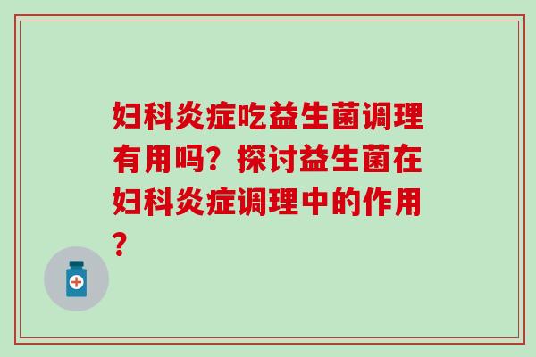 吃益生菌调理有用吗?探讨益生菌在调理中的作用? 吃益生菌调理有用吗?探讨益生菌在调理中的作用?