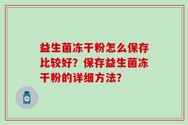 益生菌冻干粉怎么保存比较好？保存益生菌冻干粉的详细方法？