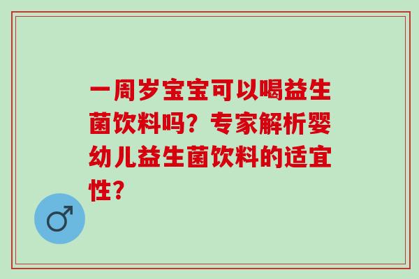 一周岁宝宝可以喝益生菌饮料吗?专家解析婴幼儿益生菌饮料的适宜性? 一周岁宝宝可以喝益生菌饮料吗?专家解析婴幼儿益生菌饮料的适宜性?