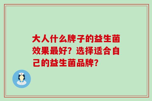大人什么牌子的益生菌效果最好？选择适合自己的益生菌品牌？