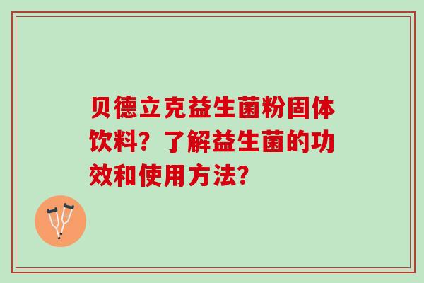 贝德立克益生菌粉固体饮料？了解益生菌的功效和使用方法？