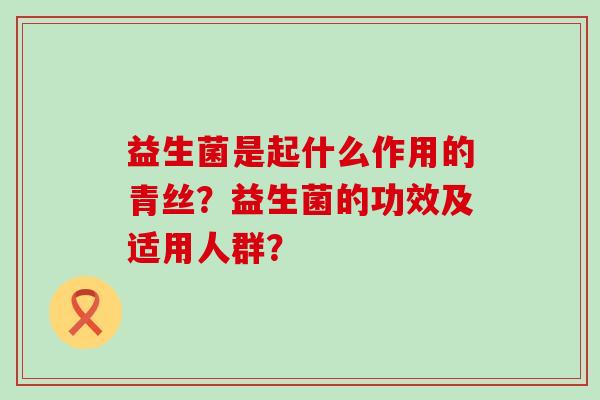 益生菌是起什么作用的青丝？益生菌的功效及适用人群？