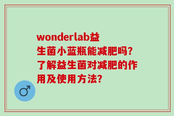 wonderlab益生菌小蓝瓶能减肥吗？了解益生菌对减肥的作用及使用方法？